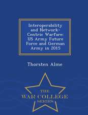 Interoperability and Network-Centric Warfare: US Army Future Force and German Army in 2015 - War College Series