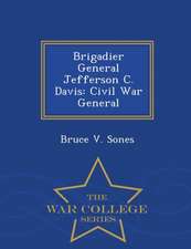 Brigadier General Jefferson C. Davis: Civil War General - War College Series