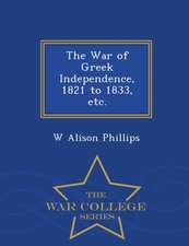 The War of Greek Independence, 1821 to 1833, Etc. - War College Series