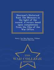 Sherman's Historical Raid. the Memoirs in the Light of the Record. a Review Based Upon Compilations from the Files of the War Office. - War College Se