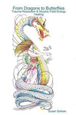 From Dragons to Butterflies-Trauma Resolution & Morphic Field Energy Healing