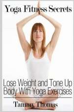 Yoga Fitness Secrets: Lose Weight and Tone Up Body with Yoga Exercises