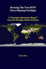 Revising the Two Mtw Force Shaping Paradigm: A Strategic Alternatives Report from the Strategic Studies Institute