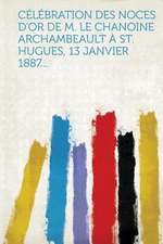 Célébration des noces d'or de M. le chanoine Archambeault à St. Hugues, 13 janvier 1887...