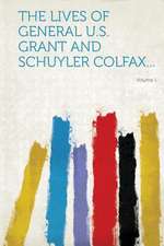 The Lives of General U.S. Grant and Schuyler Colfax... Volume 1