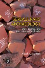 Bureaucratic Archaeology: State, Science, and Past in Postcolonial India