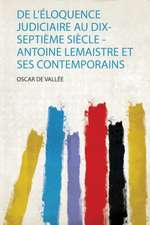 De L'éloquence Judiciaire Au Dix-Septième Siècle - Antoine Lemaistre Et Ses Contemporains