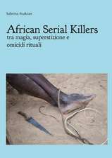 African Serial Killers - Tra Magia, Superstizione E Omicidi Rituali