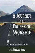 A Journey Into Prophetic Worship. Book 1: Old Testament