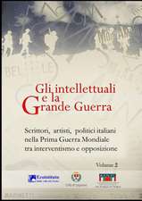 Gli Intellettuali E La Grande Guerra - Scrittori, Artisti, Politici Italiani Nella Prima Guerra Mondiale Tra Interventismo E Opposizione - Volume 2