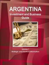 Argentina Investment and Business Guide Volume 1 Strategic and Practical Information