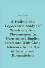 A Holistic and Logocentric Study of Wandering as a Phenomenon in German and English Literature with Close Reference to the Age of Goethe and Romanti