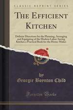 The Efficient Kitchen: Definite Directions for the Planning, Arranging and Equipping of the Modern Labor-Saving Kitchen a Practical Book for