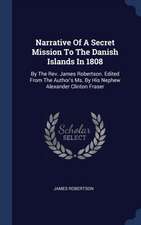 Narrative Of A Secret Mission To The Danish Islands In 1808: By The Rev. James Robertson. Edited From The Author's Ms. By His Nephew Alexander Clinton