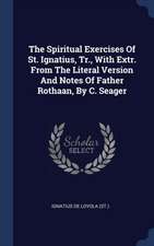 The Spiritual Exercises Of St. Ignatius, Tr., With Extr. From The Literal Version And Notes Of Father Rothaan, By C. Seager