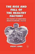 The Rise and Fall of the Healthy Factory: The Politics of Industrial Health in Britain, 1914-60