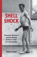 Shell Shock: Traumatic Neurosis and the British Soldiers of the First World War