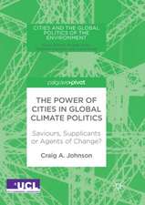 The Power of Cities in Global Climate Politics: Saviours, Supplicants or Agents of Change?