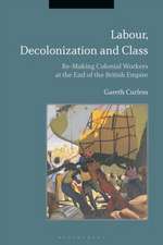 Labour, Decolonization and Class: Re-Making Colonial Workers at the End of the British Empire