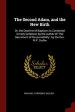 The Second Adam, and the New Birth: Or, the Doctrine of Baptism as Contained in Holy Scripture, by the Author of 'the Sacrament of Responsibility'. by