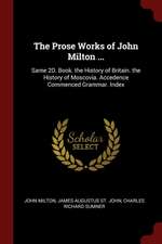 The Prose Works of John Milton ...: Same 2d. Book. the History of Britain. the History of Moscovia. Accedence Commenced Grammar. Index