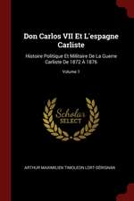 Don Carlos VII Et l'Espagne Carliste: Histoire Politique Et Militaire de la Guerre Carliste de 1872 À 1876; Volume 1