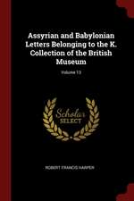 Assyrian and Babylonian Letters Belonging to the K. Collection of the British Museum; Volume 13