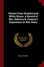 Echoes from Hospital and White House. a Record of Mrs. Rebecca R. Pomroy's Experience in War-Times