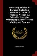 Laboratory Studies for Brewing Students, a Systematic Course of Practical Work in the Scientific Principles Underlying the Processes of Malting and Br