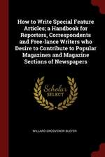 How to Write Special Feature Articles; A Handbook for Reporters, Correspondents and Free-Lance Writers Who Desire to Contribute to Popular Magazines a