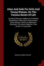 Aims and AIDS for Girls and Young Women, on the Various Duties of Life: Including Physical, Intellectual, and Moral Development, Self-Culture, Improve