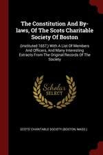 The Constitution and By-Laws, of the Scots Charitable Society of Boston: (instituted 1657, ) with a List of Members and Officers, and Many Interesting