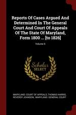 Reports of Cases Argued and Determined in the General Court and Court of Appeals of the State of Maryland, Form 1800 ... [to 1826]; Volume 6