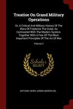 Treatise on Grand Military Operations: Or, a Critical and Military History of the Wars of Frederick the Great, as Contrasted with the Modern System. T