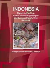 Indonesia Electronic, Electrical, Communication Export-Import and Business Opportunities Handbook - Strategic Information and Contacts