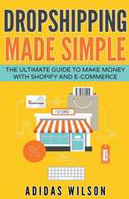 Dropshipping Made Simple - The Ultimate Guide To Make Money With Shopify And E-Commerce