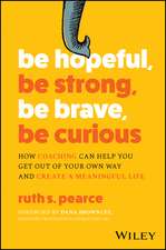 Be Hopeful, Be Strong, Be Brave, Be Curious – How Coaching Can Help You Get Out of Your Own Way and Create A Meaningful Life