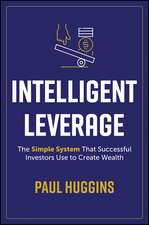 Intelligent Leverage: The Simple System That Succe ssful Investors Use to Create Wealth