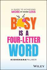 Busy Is a Four Letter Word: A Guide to Achieving More by Doing Less