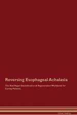 Reversing Esophageal Achalasia The Raw Vegan Detoxification & Regeneration Workbook for Curing Patients