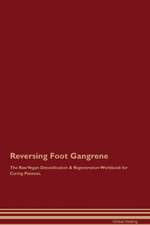 Reversing Foot Gangrene The Raw Vegan Detoxification & Regeneration Workbook for Curing Patients