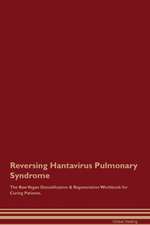 Reversing Hantavirus Pulmonary Syndrome The Raw Vegan Detoxification & Regeneration Workbook for Curing Patients