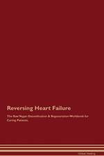 Reversing Heart Failure The Raw Vegan Detoxification & Regeneration Workbook for Curing Patients