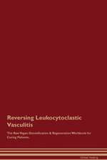 Reversing Leukocytoclastic Vasculitis The Raw Vegan Detoxification & Regeneration Workbook for Curing Patients