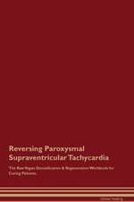 Reversing Paroxysmal Supraventricular Tachycardia The Raw Vegan Detoxification & Regeneration Workbook for Curing Patients