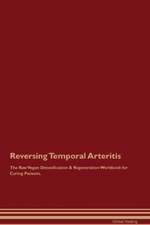 Reversing Temporal Arteritis The Raw Vegan Detoxification & Regeneration Workbook for Curing Patients