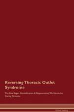 Reversing Thoracic Outlet Syndrome The Raw Vegan Detoxification & Regeneration Workbook for Curing Patients