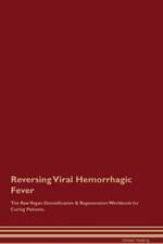 Reversing Viral Hemorrhagic Fever The Raw Vegan Detoxification & Regeneration Workbook for Curing Patients