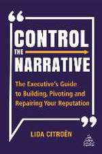 Control the Narrative – The Executive`s Guide to Building, Pivoting and Repairing Your Reputation