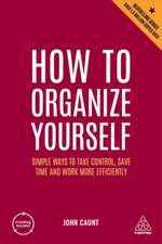 How to Organize Yourself – Simple Ways to Take Control, Save Time and Work More Efficiently